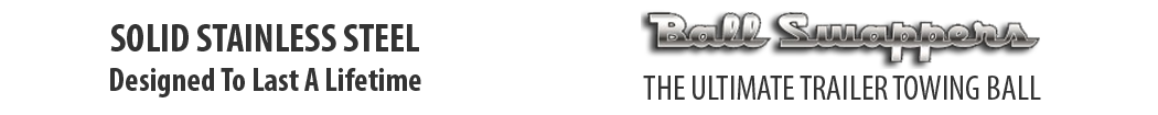Ball Swappers, the Ultimate Trailer Towing Ball made from Solid Stainless Steel. Designed to Last a Lifetime.